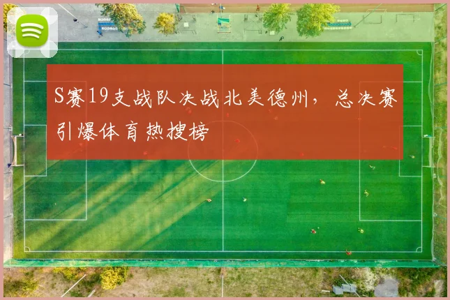 S赛19支战队决战北美德州,总决赛引爆体育热搜榜