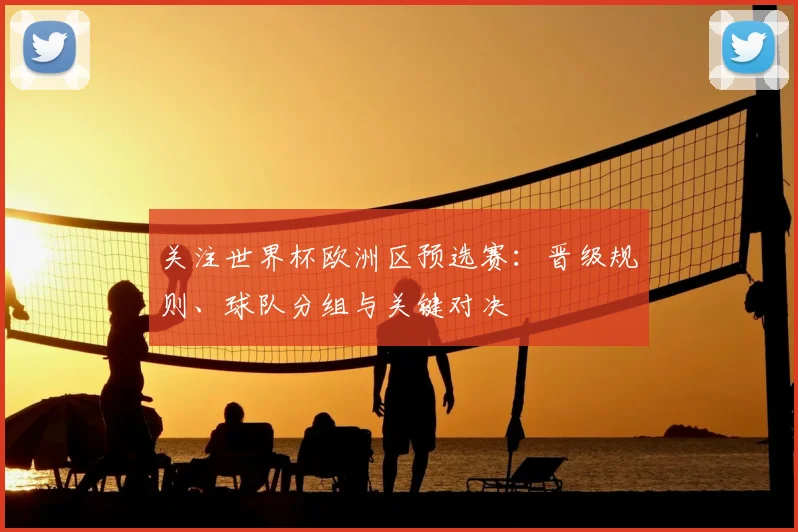 关注世界杯欧洲区预选赛:晋级规则、球队分组与关键对决