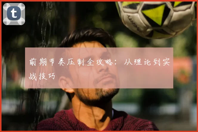 前期节奏压制全攻略：从理论到实战技巧