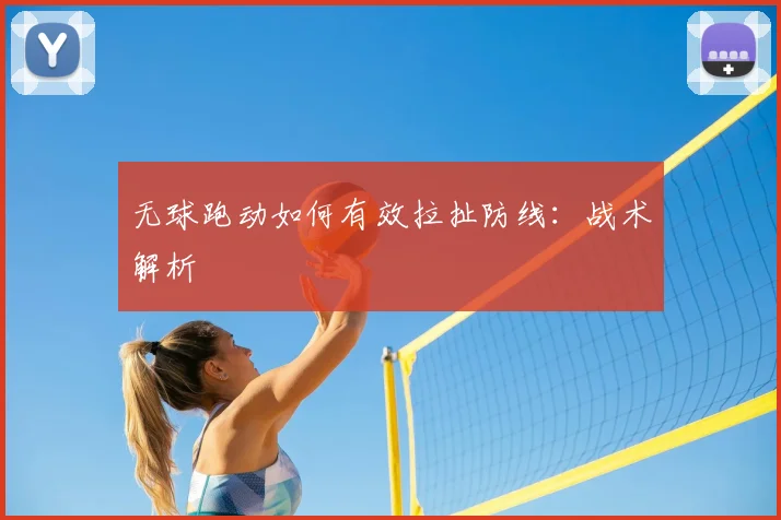 无球跑动如何有效拉扯防线：战术解析