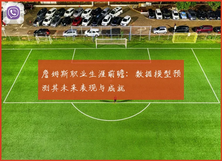 詹姆斯职业生涯前瞻：数据模型预测其未来表现与成就